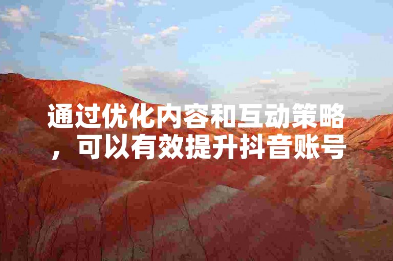 通过优化内容和互动策略，可以有效提升抖音账号的流量。