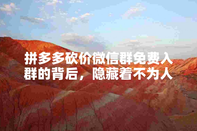 拼多多砍价微信群免费入群的背后，隐藏着不为人知的营销套路和潜在风险。