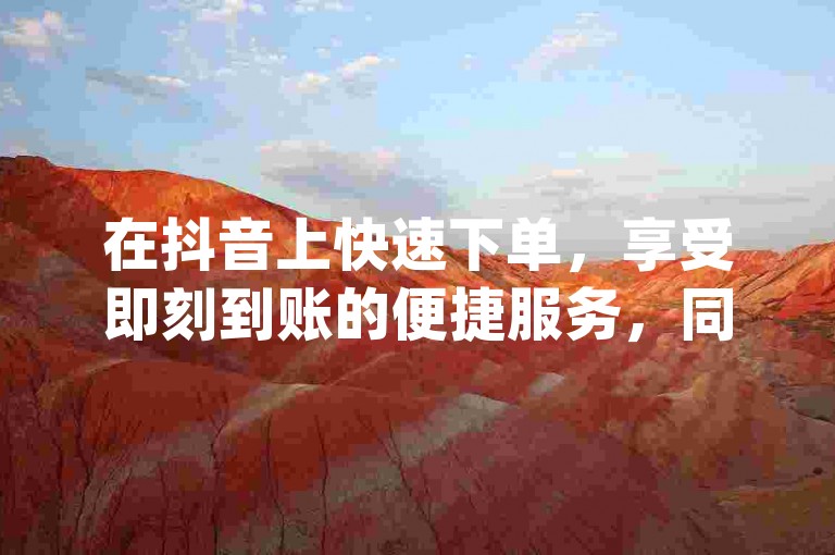 在抖音上快速下单，享受即刻到账的便捷服务，同时探索闲鱼平台客服介入的优势所在；更有24小时不间断的秒单业务平台免费提供，以及dy业务自助下单软件的下载安装秘籍等待揭秘！