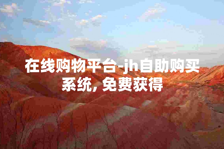 在线购物平台-jh自助购买系统, 免费获得5000点赞服务网站