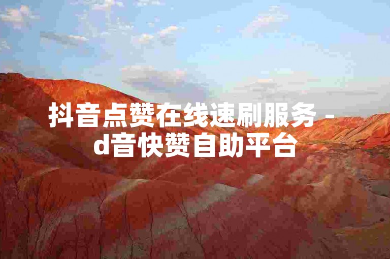 抖音点赞在线速刷服务 - d音快赞自助平台