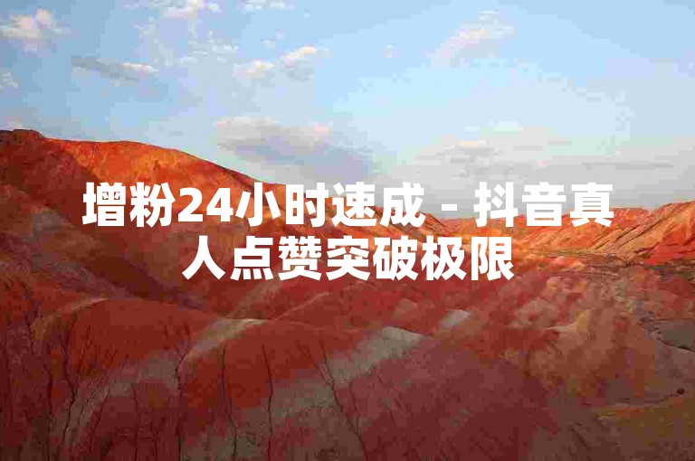 增粉24小时速成 - 抖音真人点赞突破极限