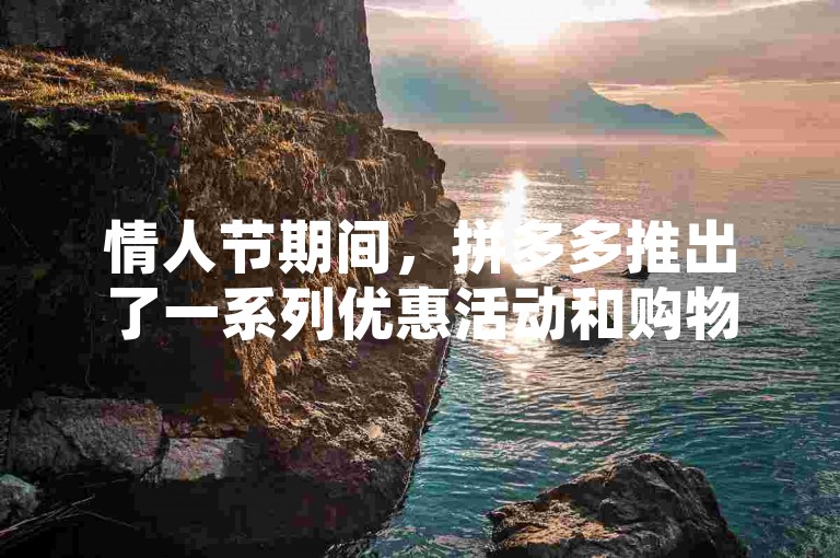 情人节期间，拼多多推出了一系列优惠活动和购物攻略，帮助情侣们以更实惠的价格选购心仪的礼物。