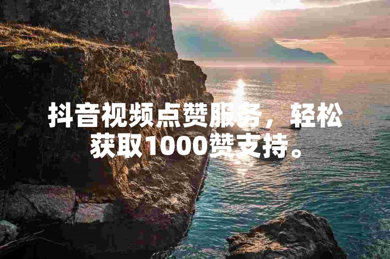 抖音视频点赞服务，轻松获取1000赞支持。