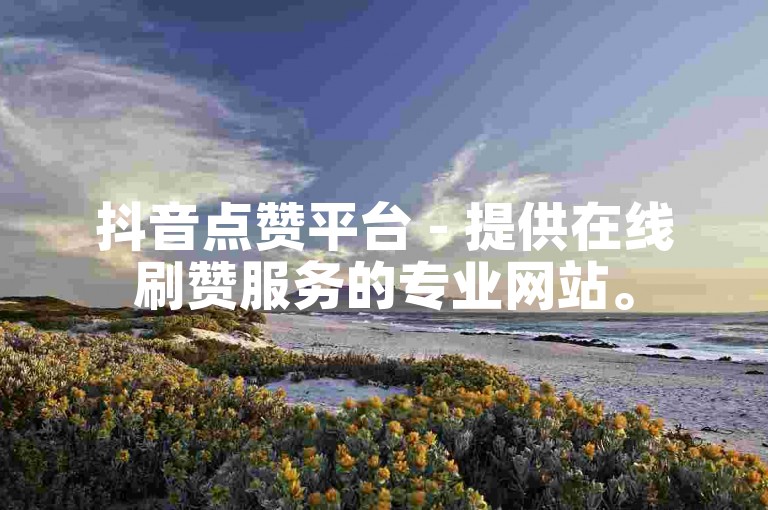 抖音点赞平台 - 提供在线刷赞服务的专业网站。