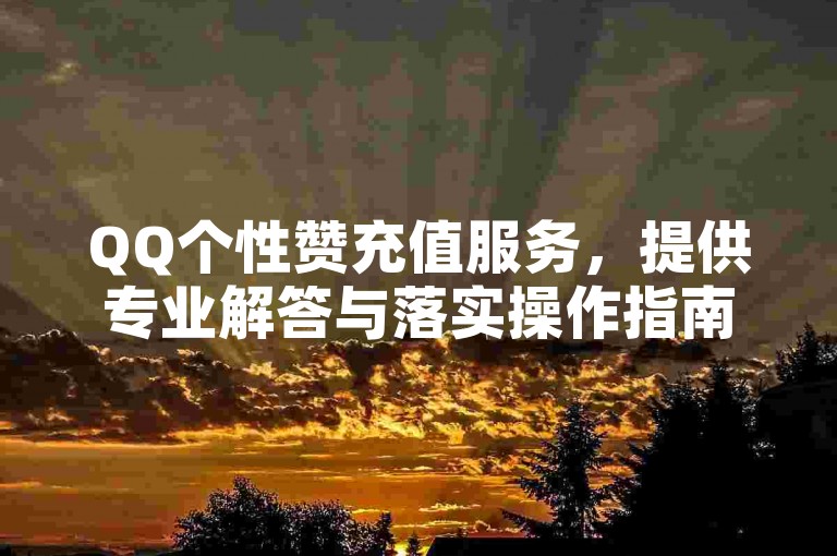 QQ个性赞充值服务，提供专业解答与落实操作指南。