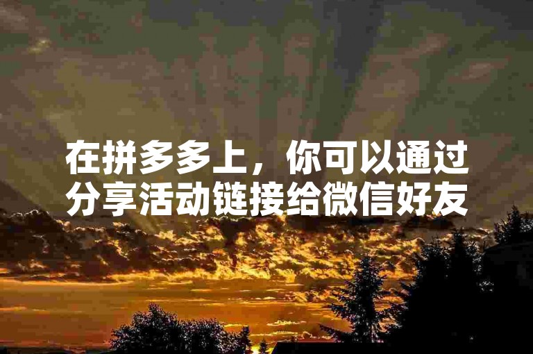 在拼多多上，你可以通过分享活动链接给微信好友来获得助力。