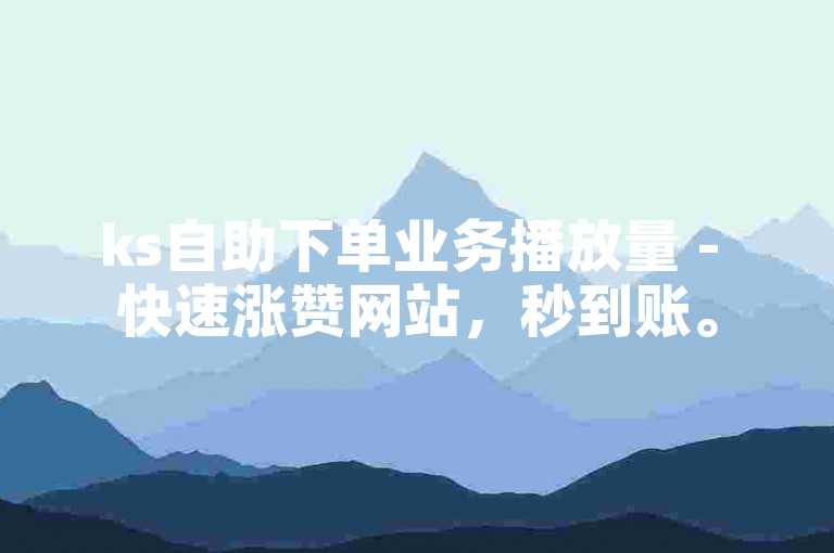 ks自助下单业务播放量 - 快速涨赞网站，秒到账。
