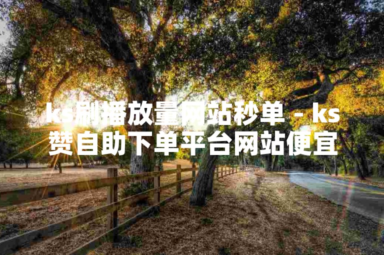 ks刷播放量网站秒单 - ks赞自助下单平台网站便宜雷神，该平台提供快速提升KS视频播放量的服务，价格实惠且操作简便，是追求高效曝光的用户的理想选择。