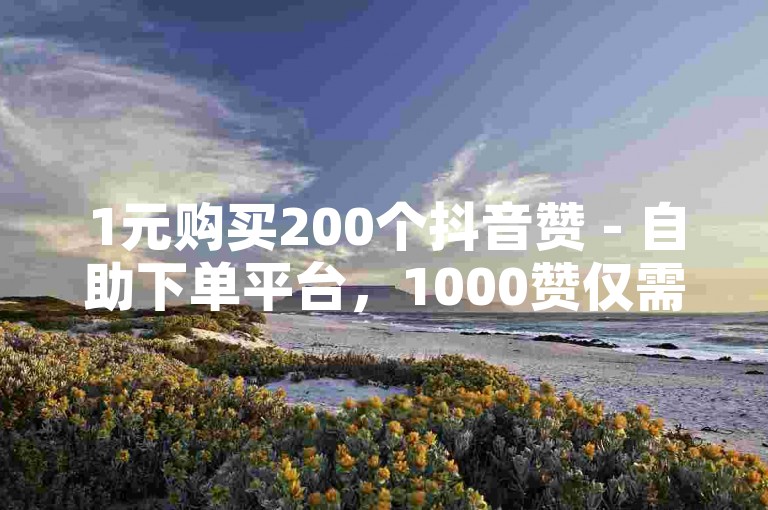 1元购买200个抖音赞 - 自助下单平台，1000赞仅需1元。