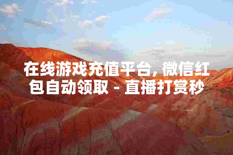 在线游戏充值平台, 微信红包自动领取 - 直播打赏秒到账服务 - 虚拟货币交易24/7不间断