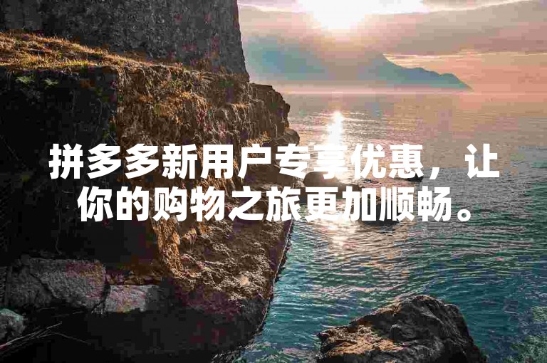 拼多多新用户专享优惠，让你的购物之旅更加顺畅。