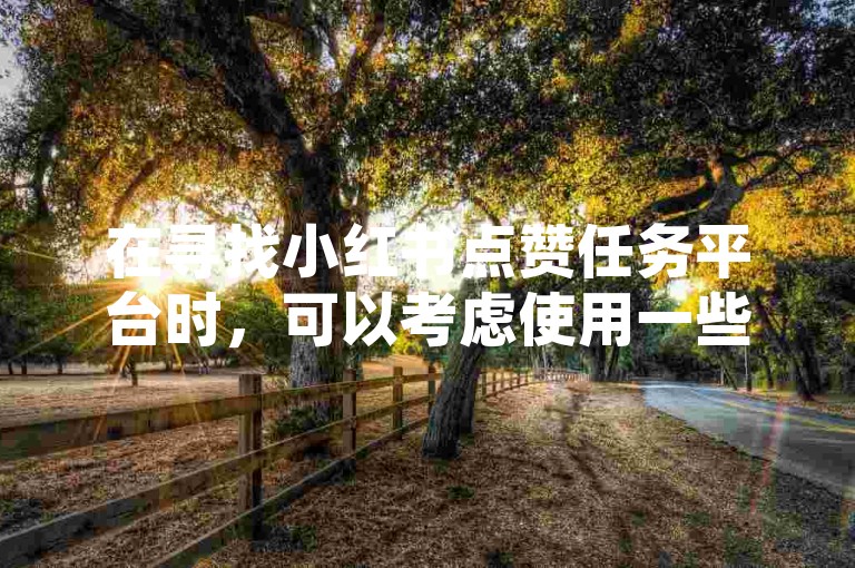 在寻找小红书点赞任务平台时，可以考虑使用一些专业的服务平台来提升内容的曝光度。