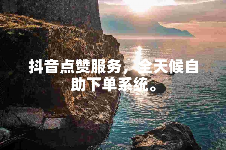 抖音点赞服务，全天候自助下单系统。