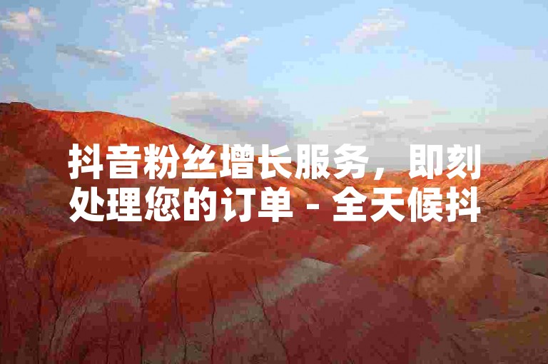 抖音粉丝增长服务，即刻处理您的订单 - 全天候抖音业务支持 - 探索卡盟平台，享受全网最优惠的业务价格大揭秘。