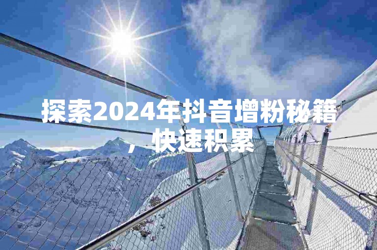 探索2024年抖音增粉秘籍，快速积累500粉丝的实用策略！