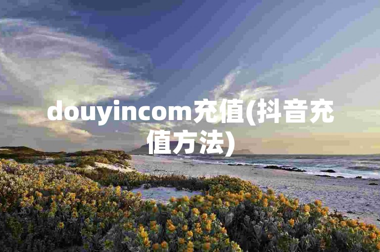 douyincom充值(抖音充值方法)