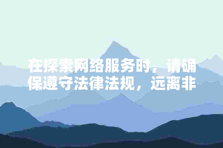 在探索网络服务时，请确保遵守法律法规，远离非法和不道德的活动。
