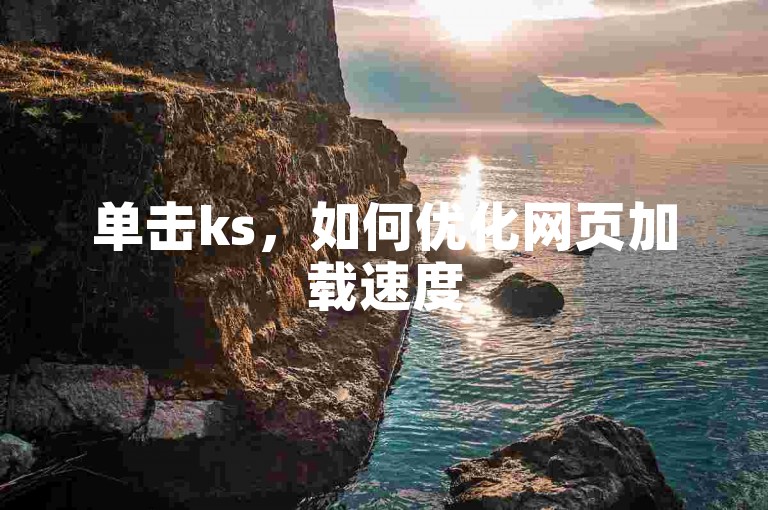 单击ks，如何优化网页加载速度