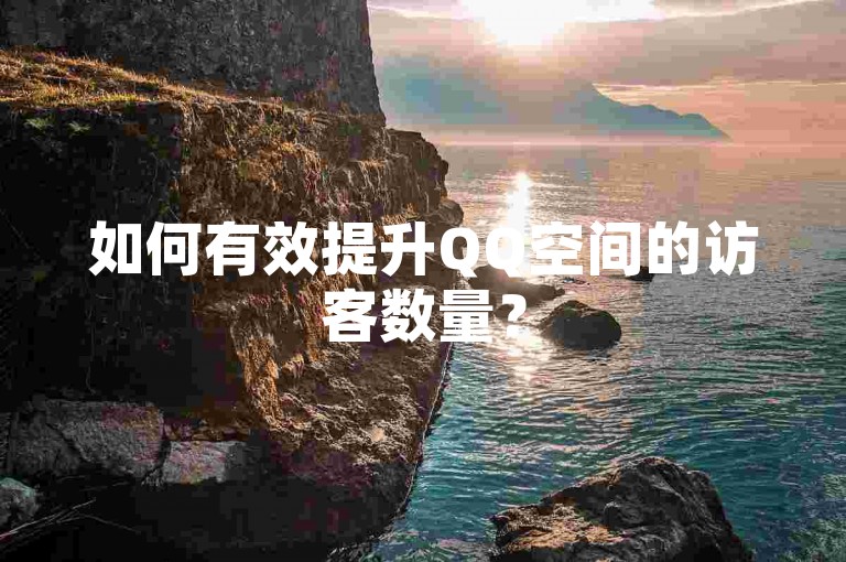 如何有效提升QQ空间的访客数量？