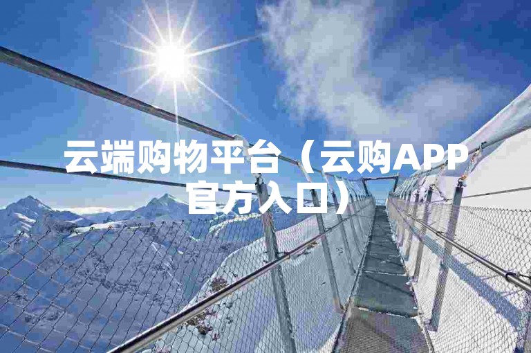 云端购物平台（云购APP官方入口）