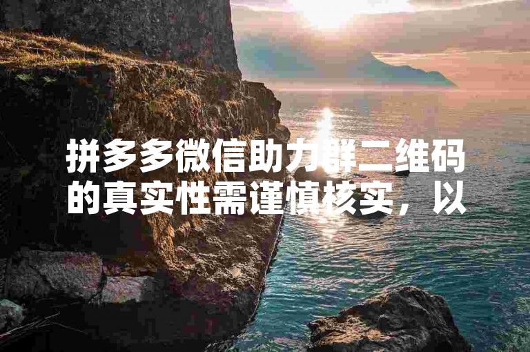 拼多多微信助力群二维码的真实性需谨慎核实，以防进入虚假或诈骗的多多互助网站。