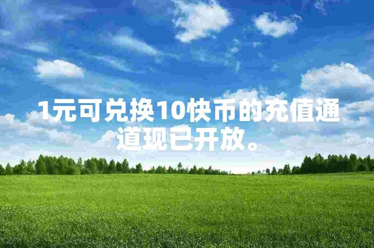 1元可兑换10快币的充值通道现已开放。