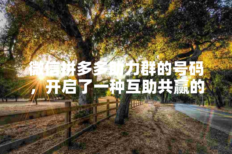 微信拼多多助力群的号码，开启了一种互助共赢的新方式。