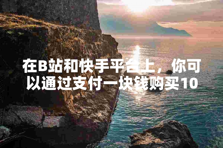 在B站和快手平台上，你可以通过支付一块钱购买100个粉丝来快速增加你的关注度。