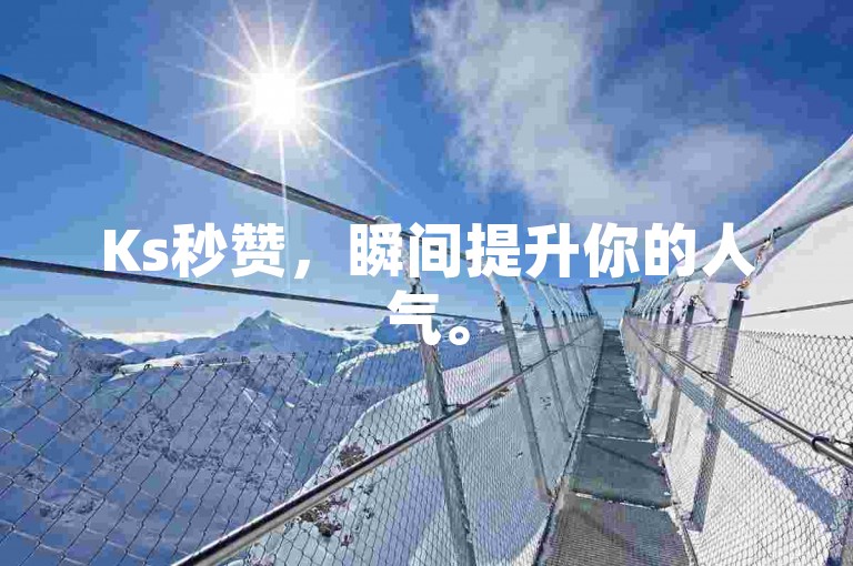 Ks秒赞，瞬间提升你的人气。