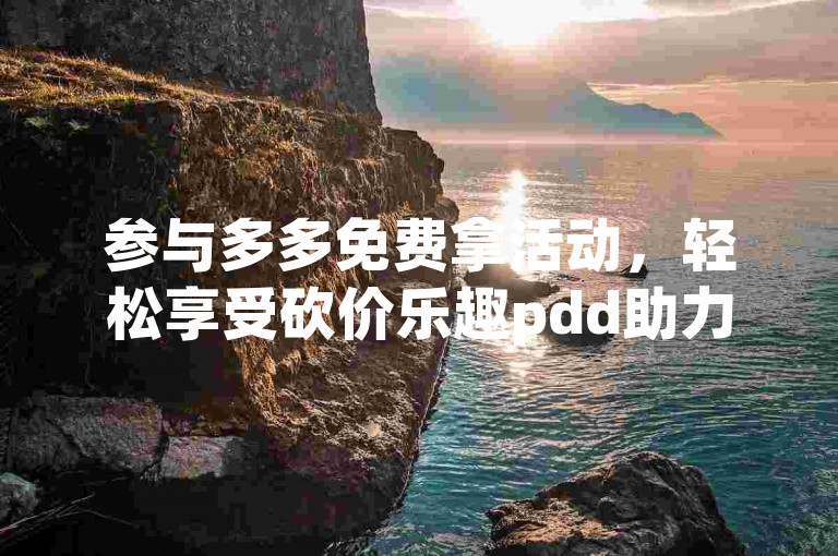 参与多多免费拿活动，轻松享受砍价乐趣pdd助力砍价。