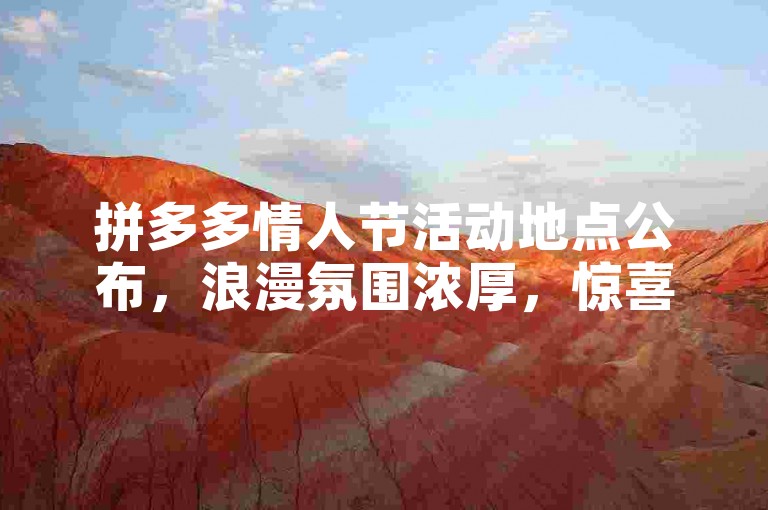 拼多多情人节活动地点公布，浪漫氛围浓厚，惊喜连连。