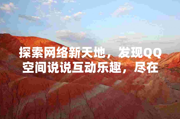 探索网络新天地，发现QQ空间说说互动乐趣，尽在dy24h自助下单商城，轻松获得万赞支持。