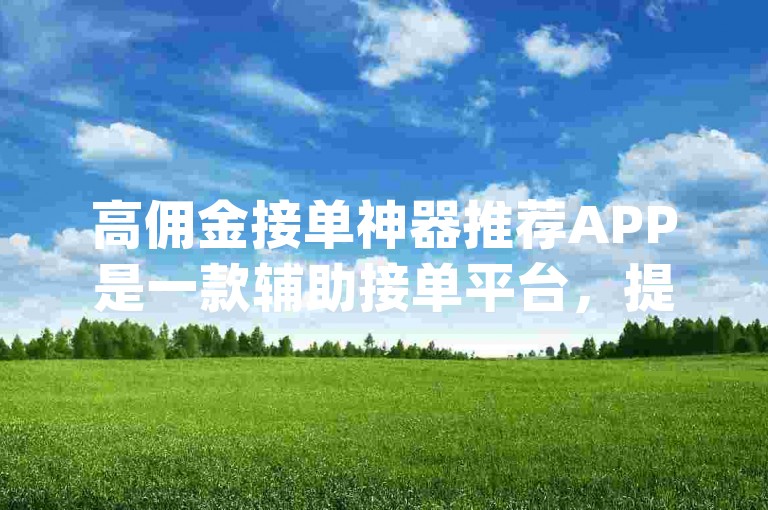 高佣金接单神器推荐APP是一款辅助接单平台，提供高佣金的app。
