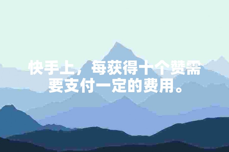快手上，每获得十个赞需要支付一定的费用。
