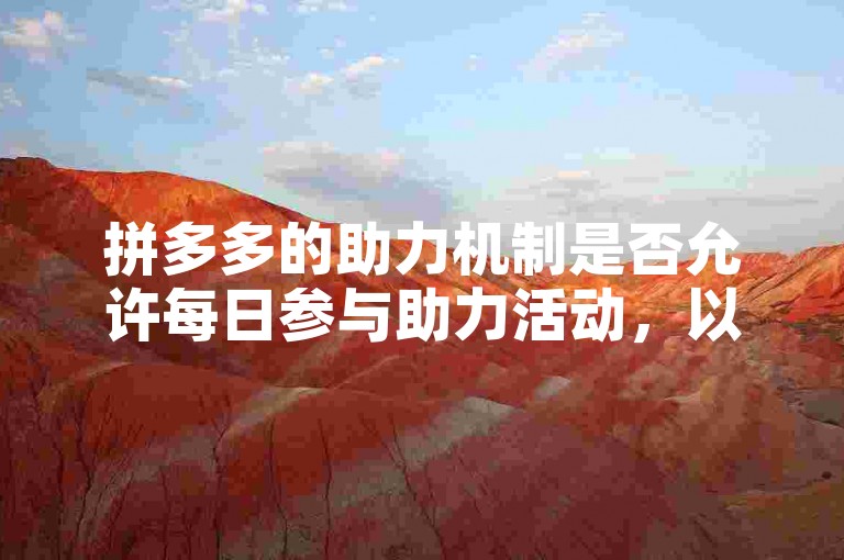 拼多多的助力机制是否允许每日参与助力活动，以促进用户互动和平台活跃度？