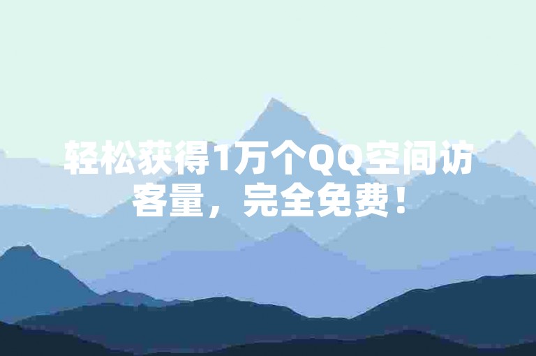轻松获得1万个QQ空间访客量，完全免费！