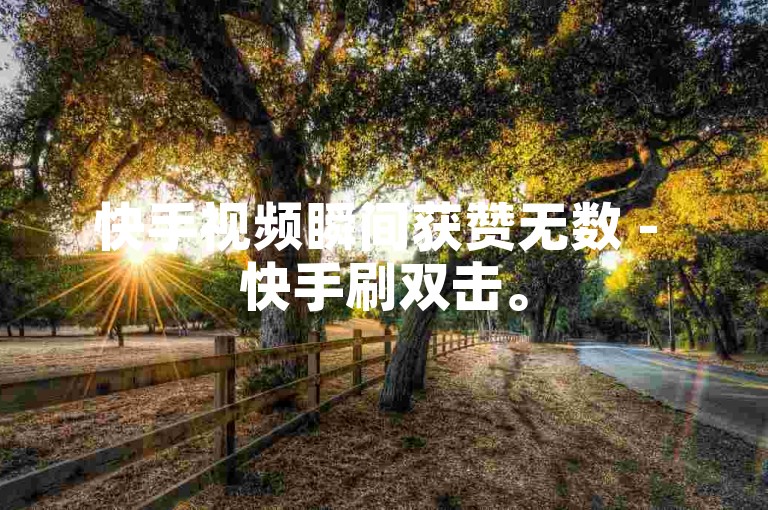 快手视频瞬间获赞无数 - 快手刷双击。