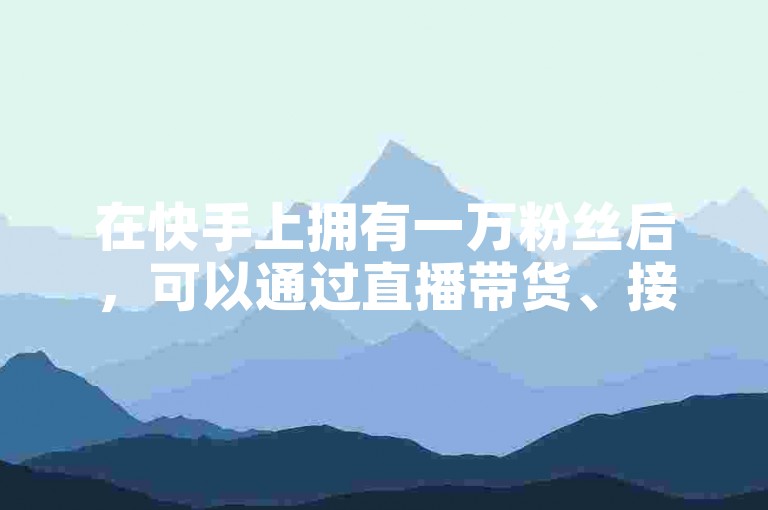 在快手上拥有一万粉丝后，可以通过直播带货、接受打赏或合作推广等方式来赚钱。