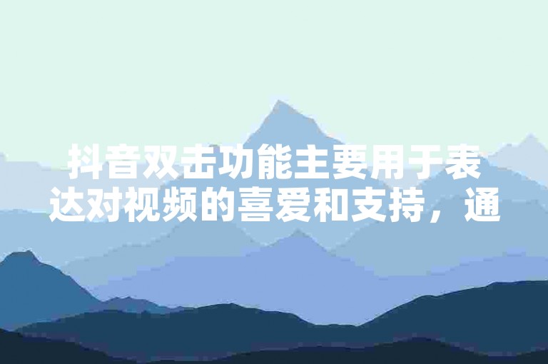 抖音双击功能主要用于表达对视频的喜爱和支持，通过双击屏幕可以给视频发送一个赞。