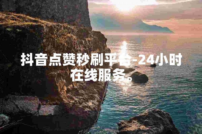 抖音点赞秒刷平台-24小时在线服务。