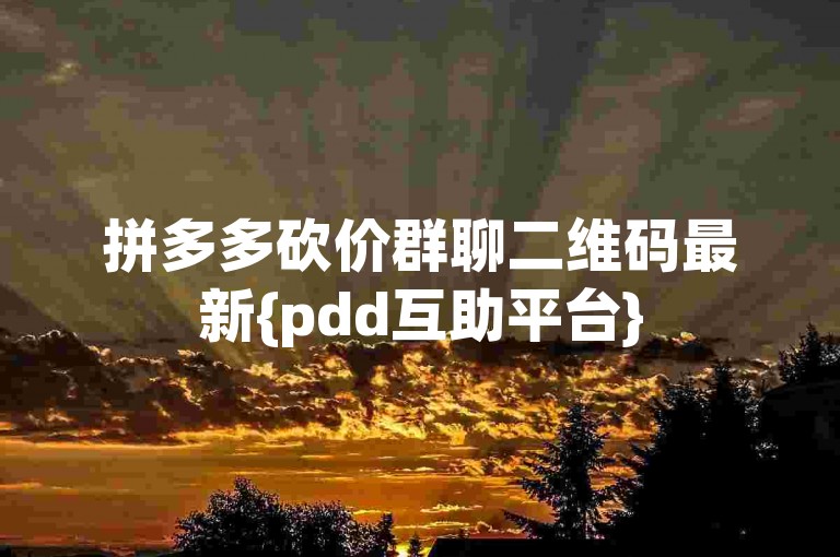 拼多多砍价群聊二维码最新{pdd互助平台}