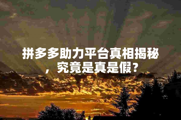 拼多多助力平台真相揭秘，究竟是真是假？