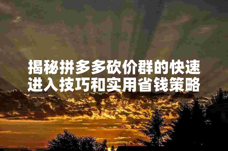 揭秘拼多多砍价群的快速进入技巧和实用省钱策略。