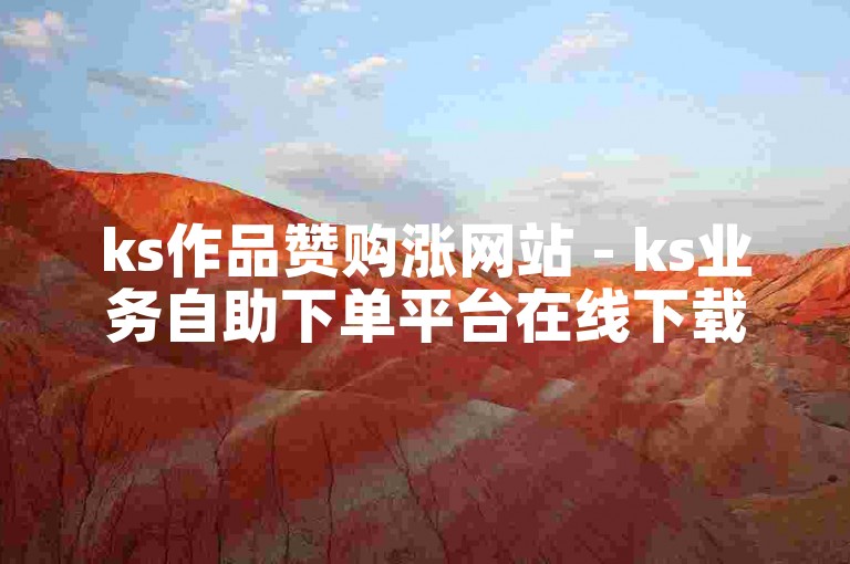 ks作品赞购涨网站 - ks业务自助下单平台在线下载