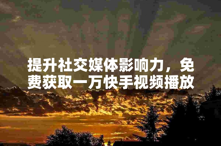 提升社交媒体影响力，免费获取一万快手视频播放量 - 拼多多自助服务平台 - 今日头条万粉账号的市场价格是多少？