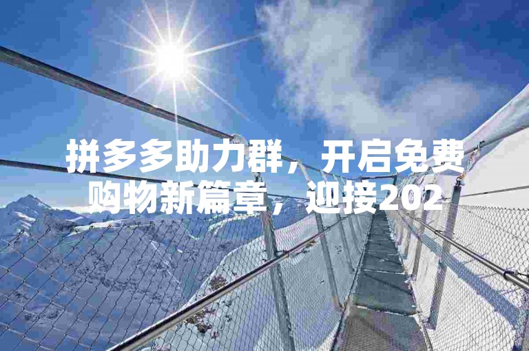 拼多多助力群，开启免费购物新篇章，迎接2025的无限潜力。