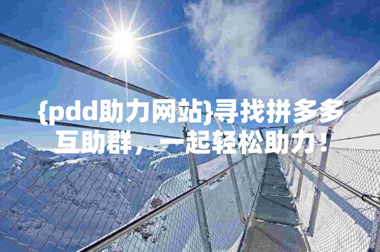 {pdd助力网站}寻找拼多多互助群，一起轻松助力！