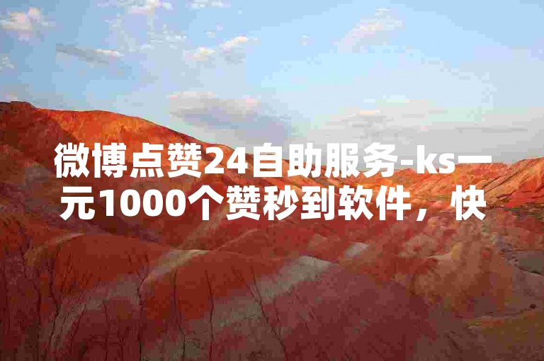 微博点赞24自助服务-ks一元1000个赞秒到软件，快速提升你的社交媒体影响力。