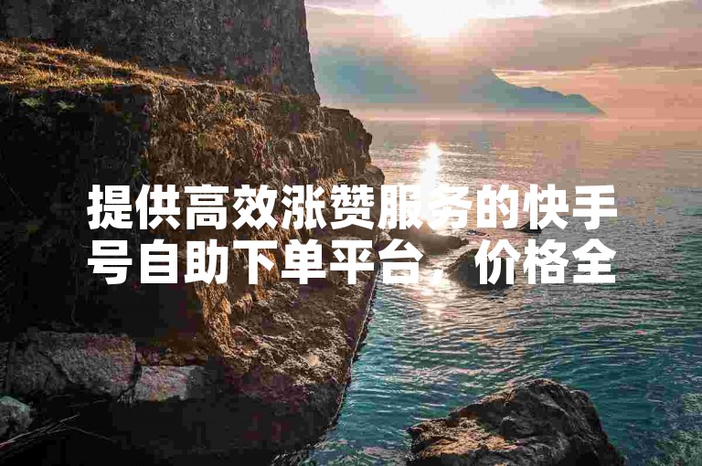 提供高效涨赞服务的快手号自助下单平台，价格全网最低。